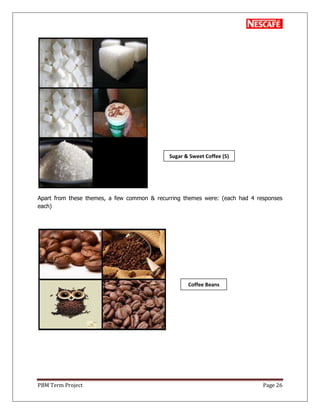 PBM Term Project Page 26
Apart from these themes, a few common & recurring themes were: (each had 4 responses
each)
Sugar & Sweet Coffee (5)
Coffee Beans
 