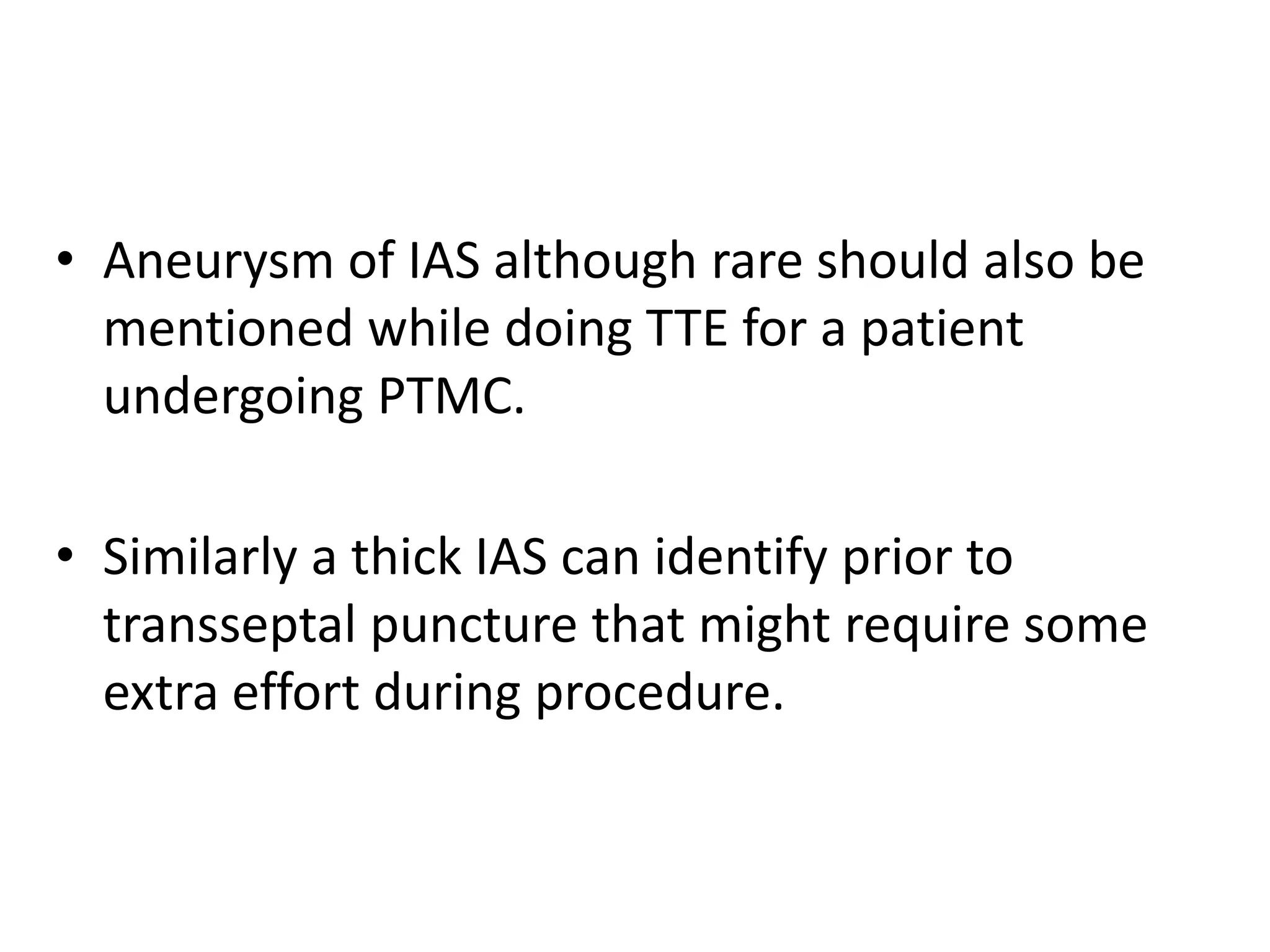 • Aneurysm of IAS although rare should also be
mentioned while doing TTE for a patient
undergoing PTMC.
• Similarly a thick IAS can identify prior to
transseptal puncture that might require some
extra effort during procedure.
 