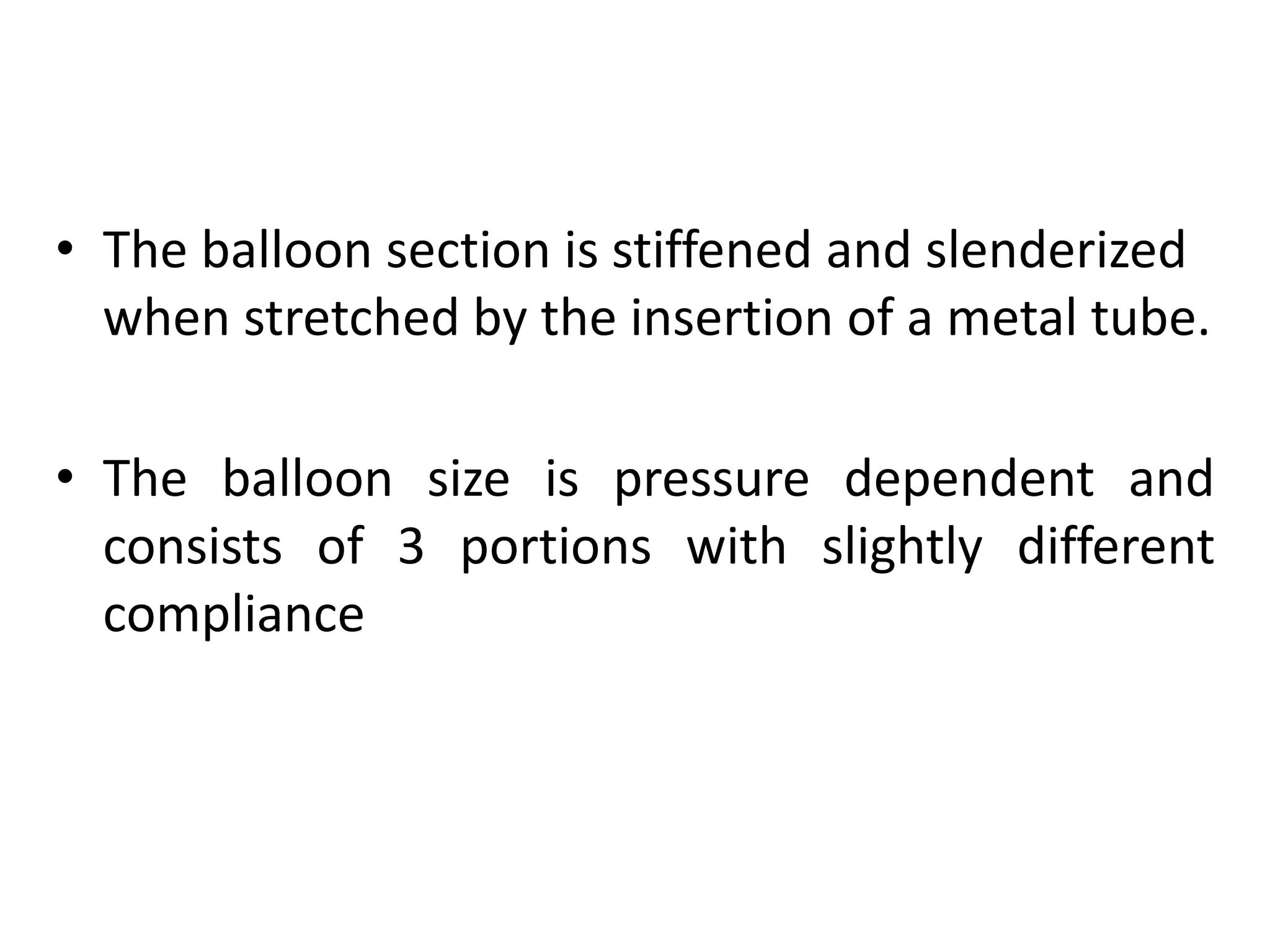 • The balloon section is stiffened and slenderized
when stretched by the insertion of a metal tube.
• The balloon size is pressure dependent and
consists of 3 portions with slightly different
compliance
 