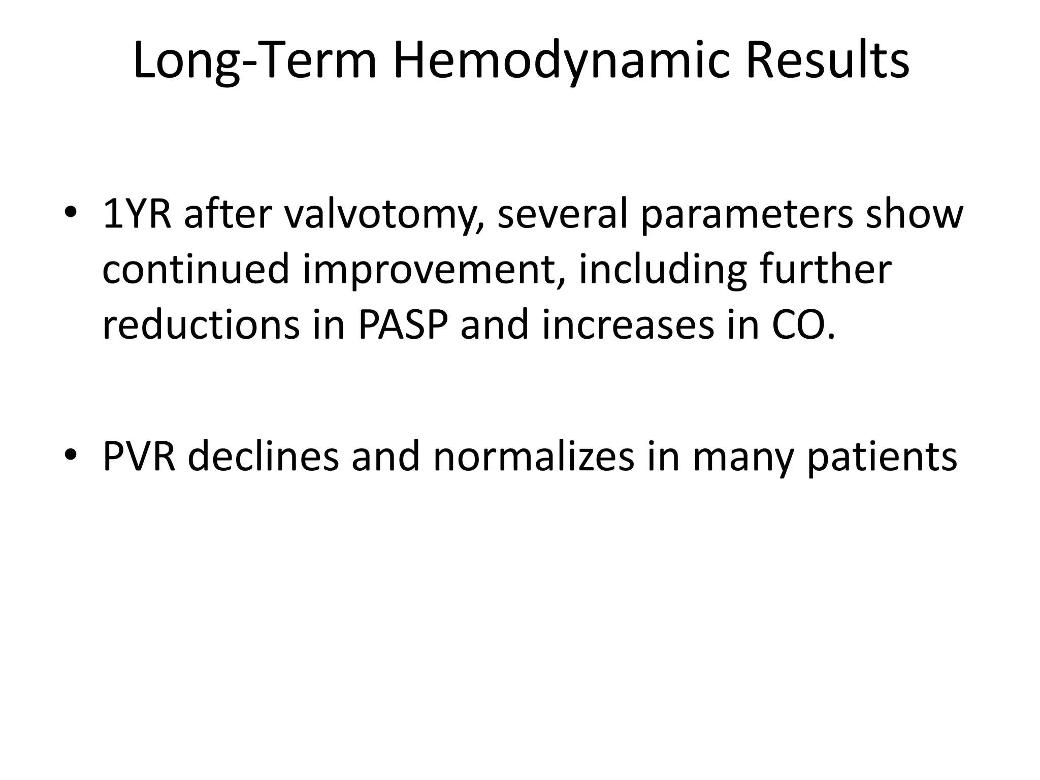 Long-Term Hemodynamic Results
• 1YR after valvotomy, several parameters show
continued improvement, including further
reductions in PASP and increases in CO.
• PVR declines and normalizes in many patients
 