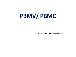 PBMV/ PBMC
DIBYASUNDAR MAHANTA
 