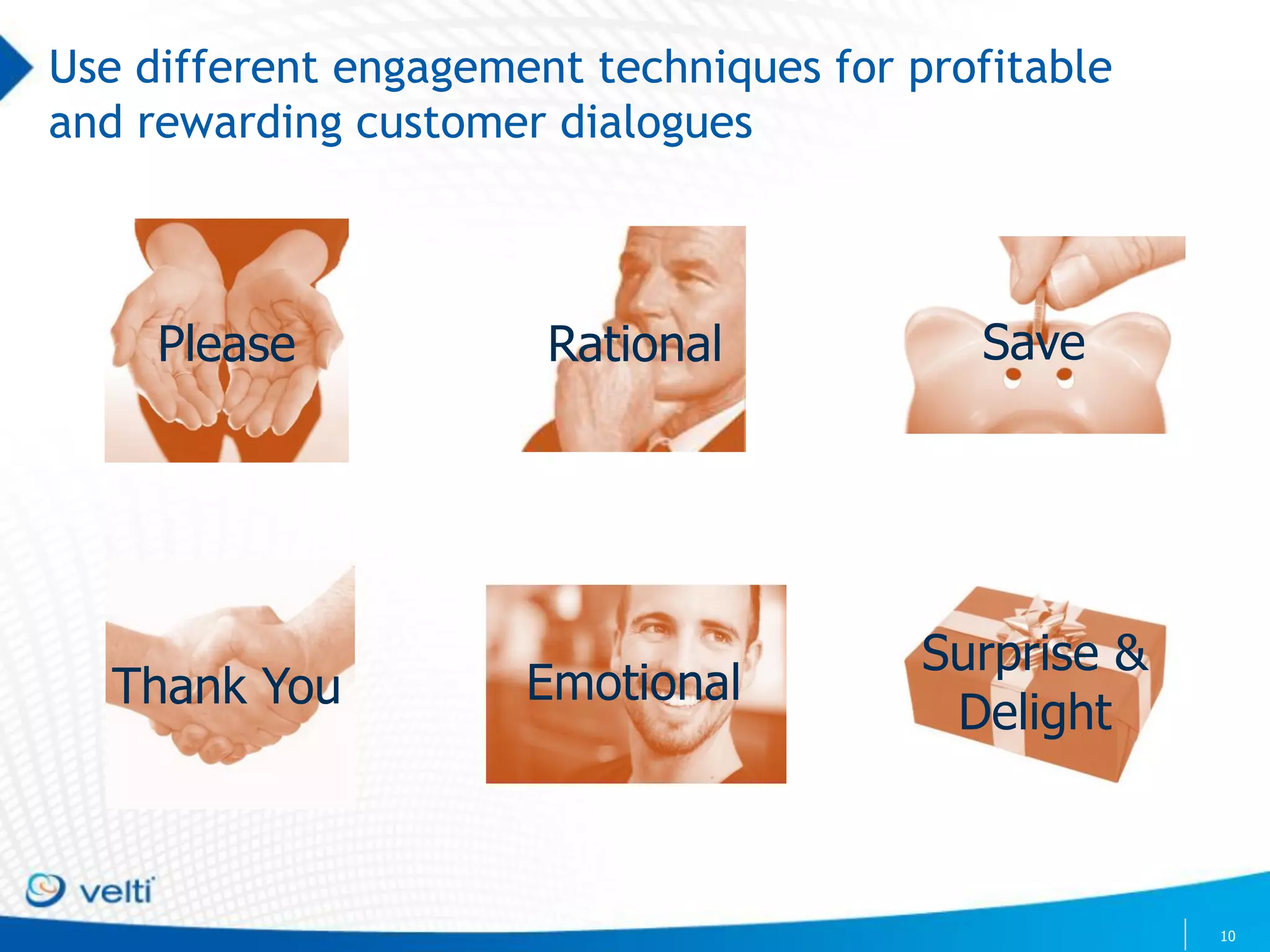 Use different engagement techniques for profitable
and rewarding customer dialogues



     Please            Rational            Save




                                         Surprise &
  Thank You           Emotional
                                          Delight



                                                      10
 
