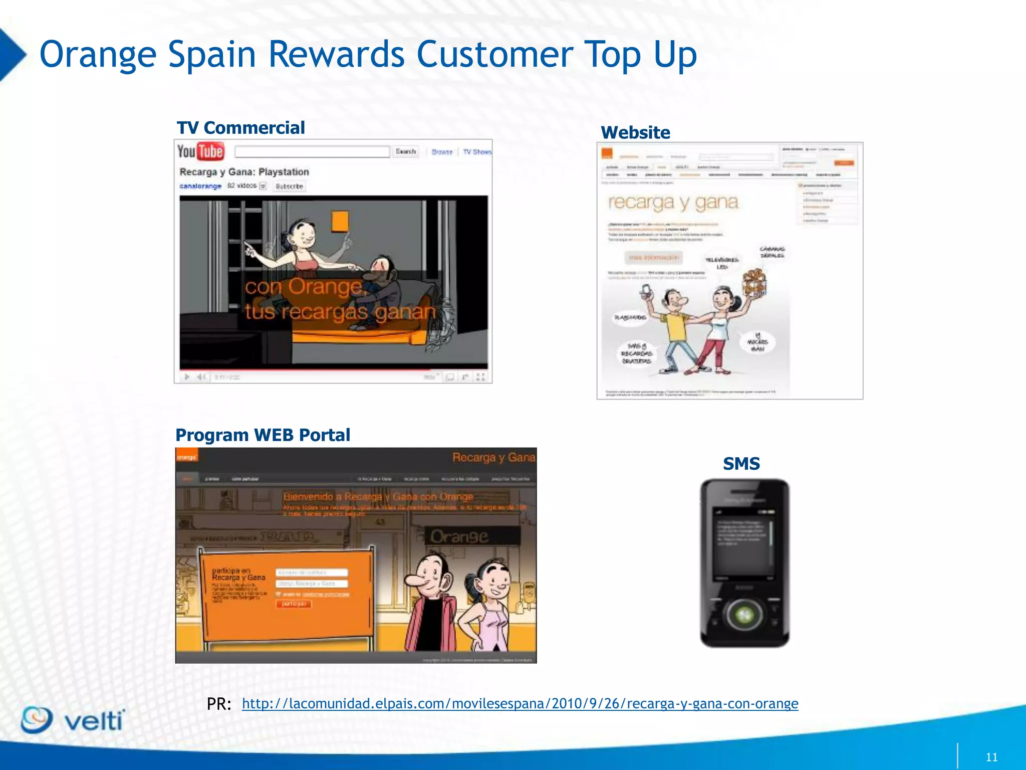 Orange Spain Rewards Customer Top Up
       TV Commercial                                             Website




       Program WEB Portal
                                                                                  SMS




          PR: http://lacomunidad.elpais.com/movilesespana/2010/9/26/recarga-y-gana-con-orange


                                                                                                11
 