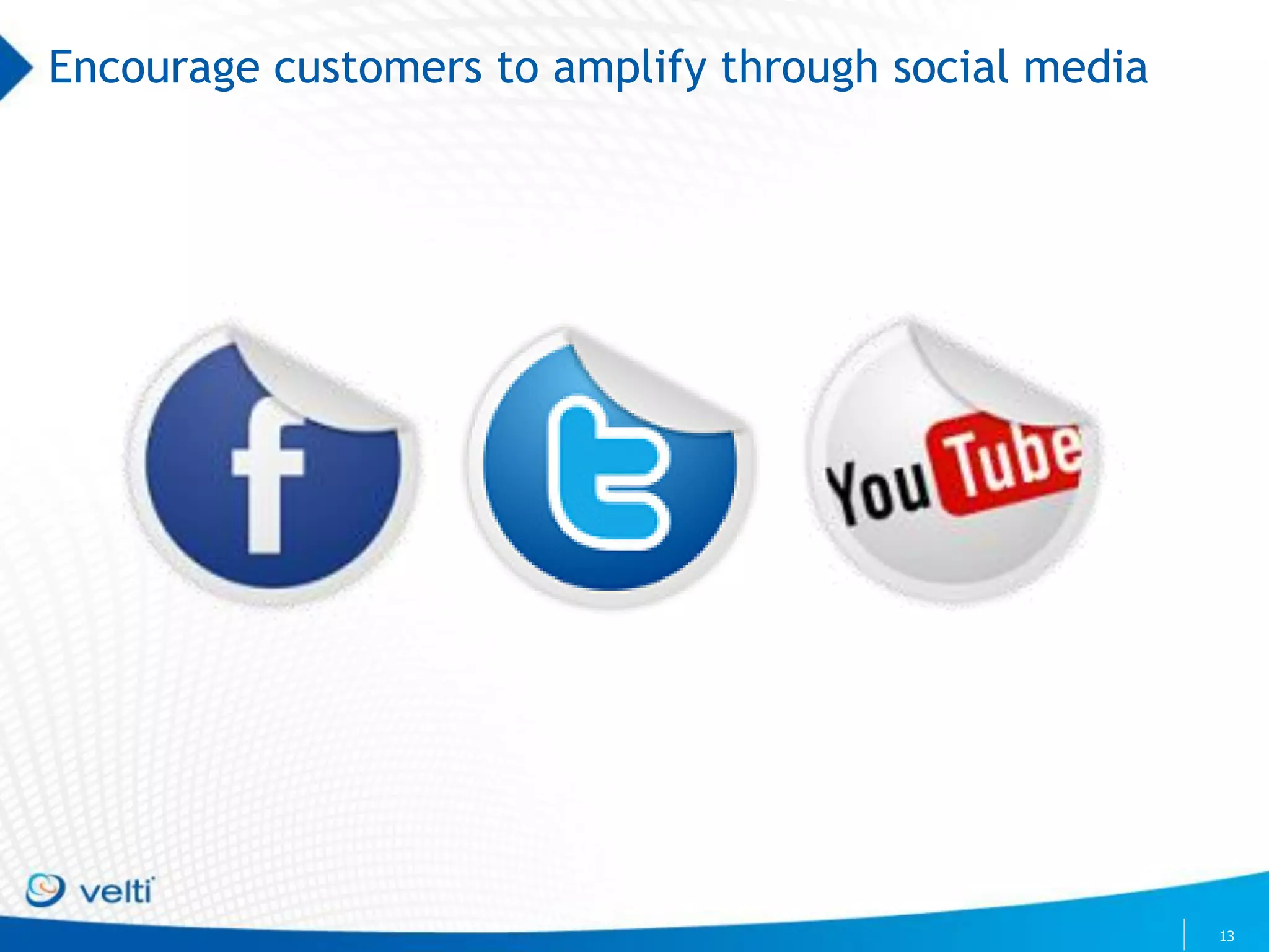 Encourage customers to amplify through social media




                                                      13
 