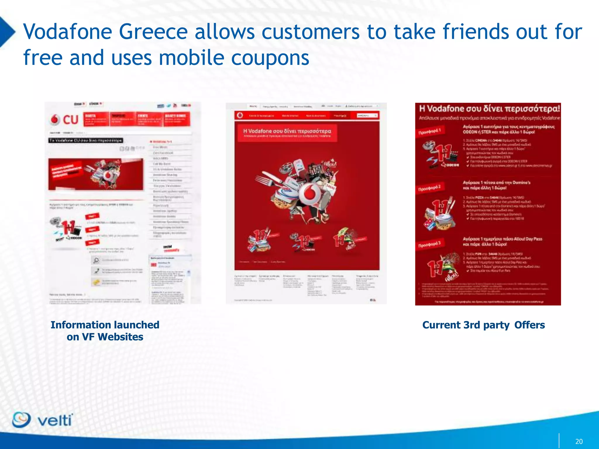 Vodafone Greece allows customers to take friends out for
free and uses mobile coupons




  Information launched                 Current 3rd party Offers
     on VF Websites




                                                                  20
 