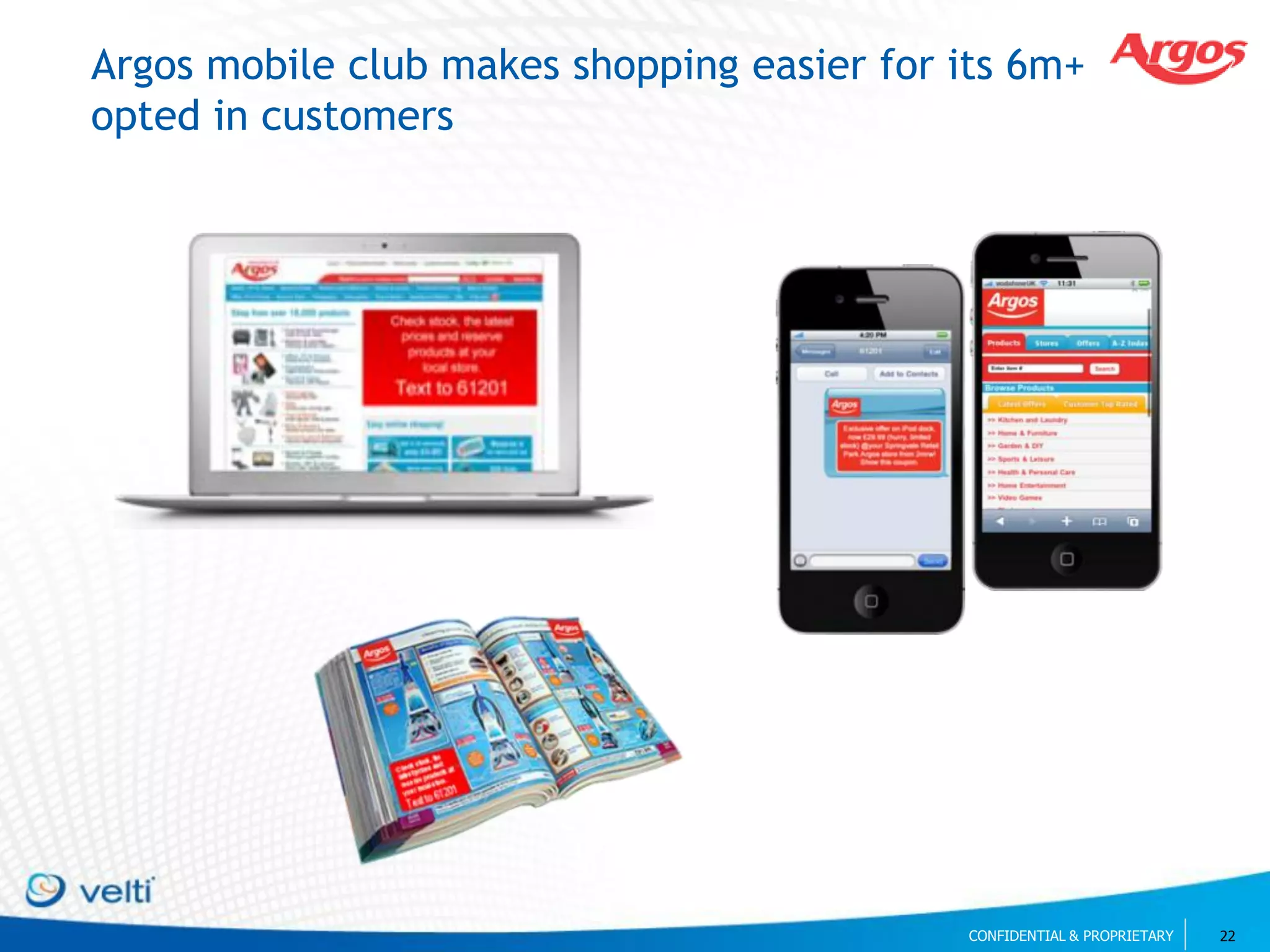 Argos mobile club makes shopping easier for its 6m+
opted in customers




                                             CONFIDENTIAL & PROPRIETARY   22
 