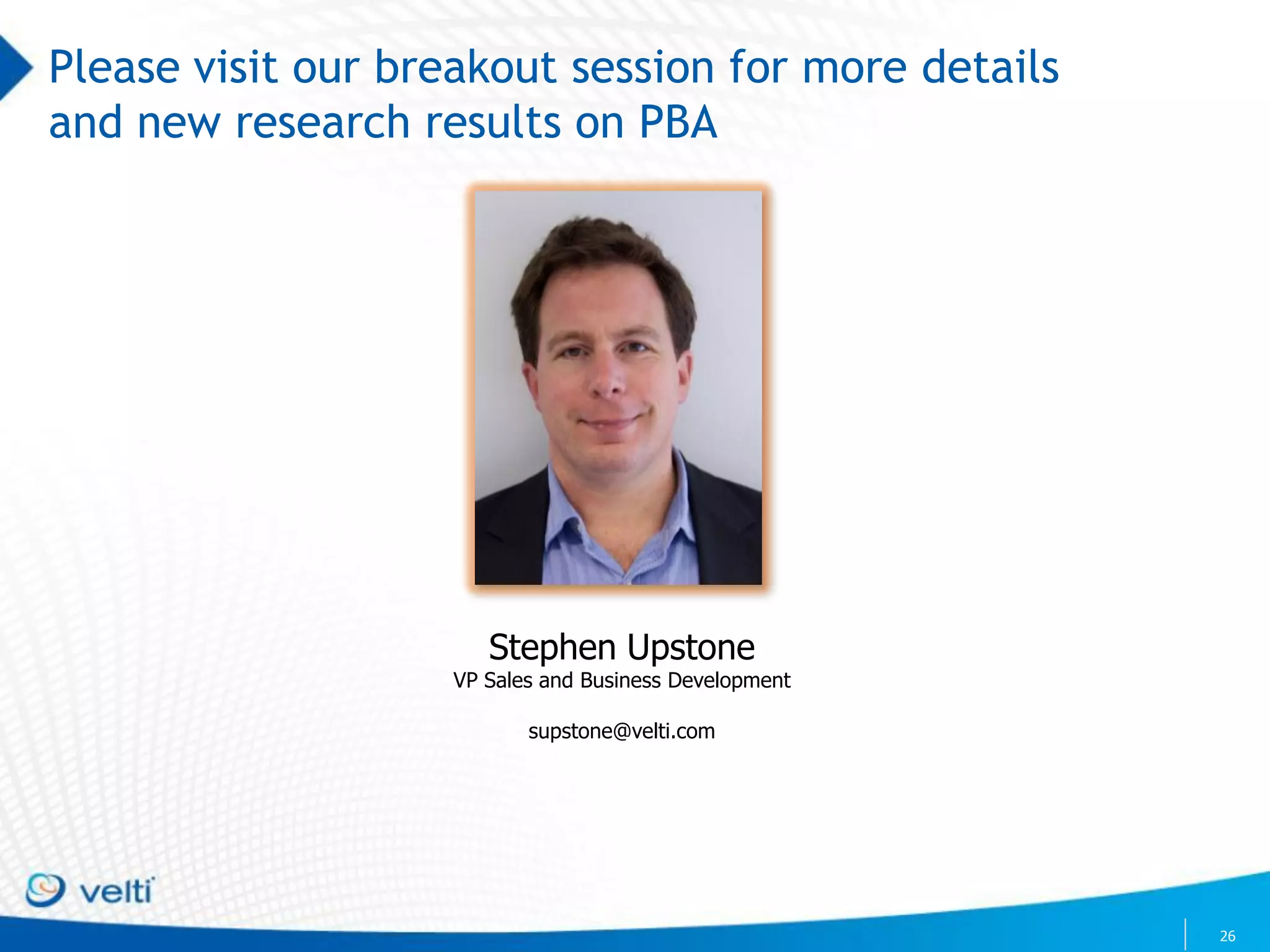 Please visit our breakout session for more details
and new research results on PBA




                       Stephen Upstone
                    VP Sales and Business Development

                           supstone@velti.com




                                                        26
 