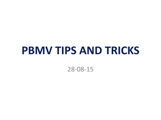 PBMV TIPS AND TRICKS
28-08-15
 