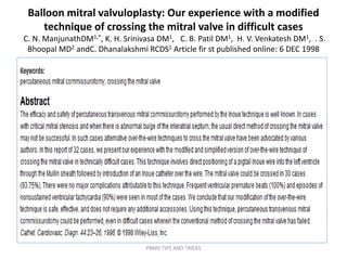 Balloon mitral valvuloplasty: Our experience with a modified
technique of crossing the mitral valve in difficult cases
C. N. ManjunathDM1,*, K. H. Srinivasa DM1, C. B. Patil DM1, H. V. Venkatesh DM1, . S.
Bhoopal MD2 andC. Dhanalakshmi RCDS1 Article fir st published online: 6 DEC 1998
PBMV TIPS AND TRICKS
 