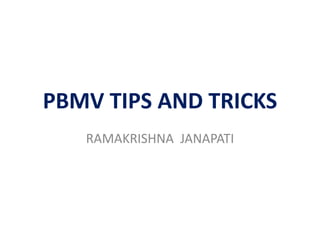 PBMV TIPS AND TRICKS
RAMAKRISHNA JANAPATI
 