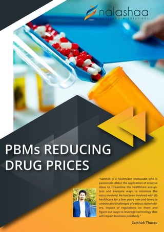 PBMs REDUCING
DRUG PRICES
"Sarthak is a healthcare enthusiast who is
passionate about the application of creative
ideas to streamline the healthcare ecosys-
tem and evaluate ways to minimize the
costs involved. He has been involved with US
healthcare for a few years now and loves to
understand challenges of various stakehold-
ers, impact of regulations on them and
ﬁgure out ways to leverage technology that
will impact business positively."
Sarthak Thussu
 