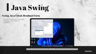 Java Swing
Swing Java Untuk Membuat Form
Kita bisa membuat ini dengan
menggunakan Apache
NetBeans.
AWDTRA _
 