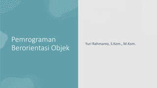 Pemrograman
Berorientasi Objek
Yuri Rahmanto, S.Kom., M.Kom.
 