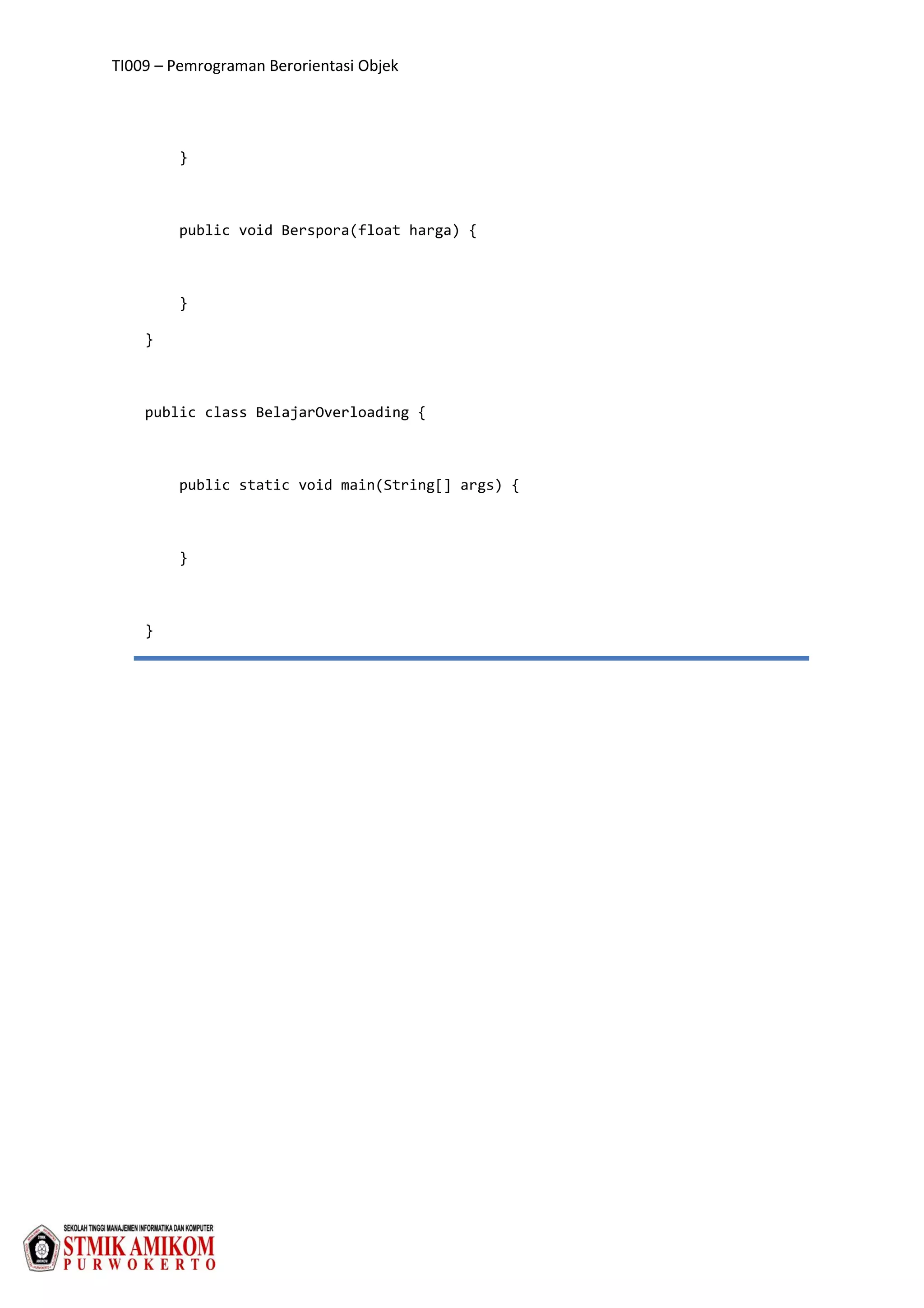 TI009 – Pemrograman Berorientasi Objek
}
public void Berspora(float harga) {
}
}
public class BelajarOverloading {
public static void main(String[] args) {
}
}
 