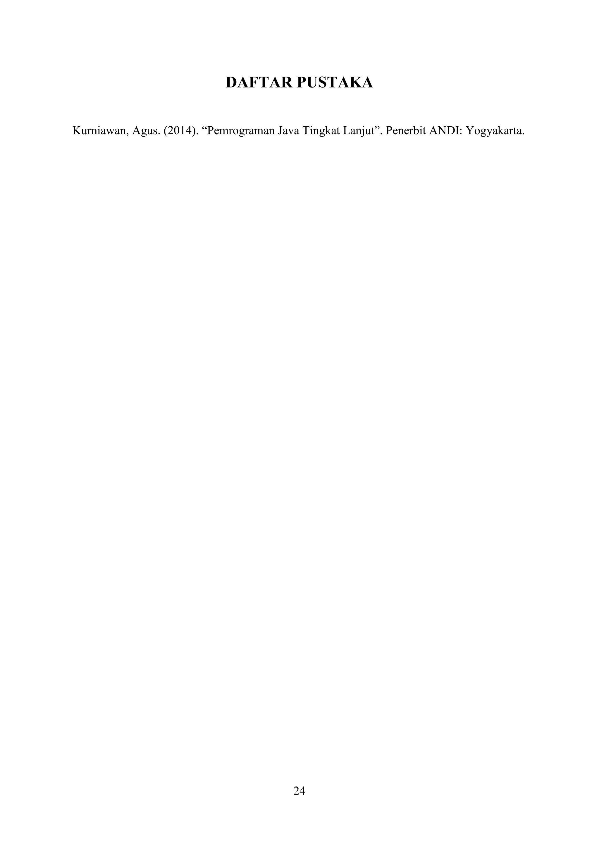 24
DAFTAR PUSTAKA
Kurniawan, Agus. (2014). “Pemrograman Java Tingkat Lanjut”. Penerbit ANDI: Yogyakarta.
 