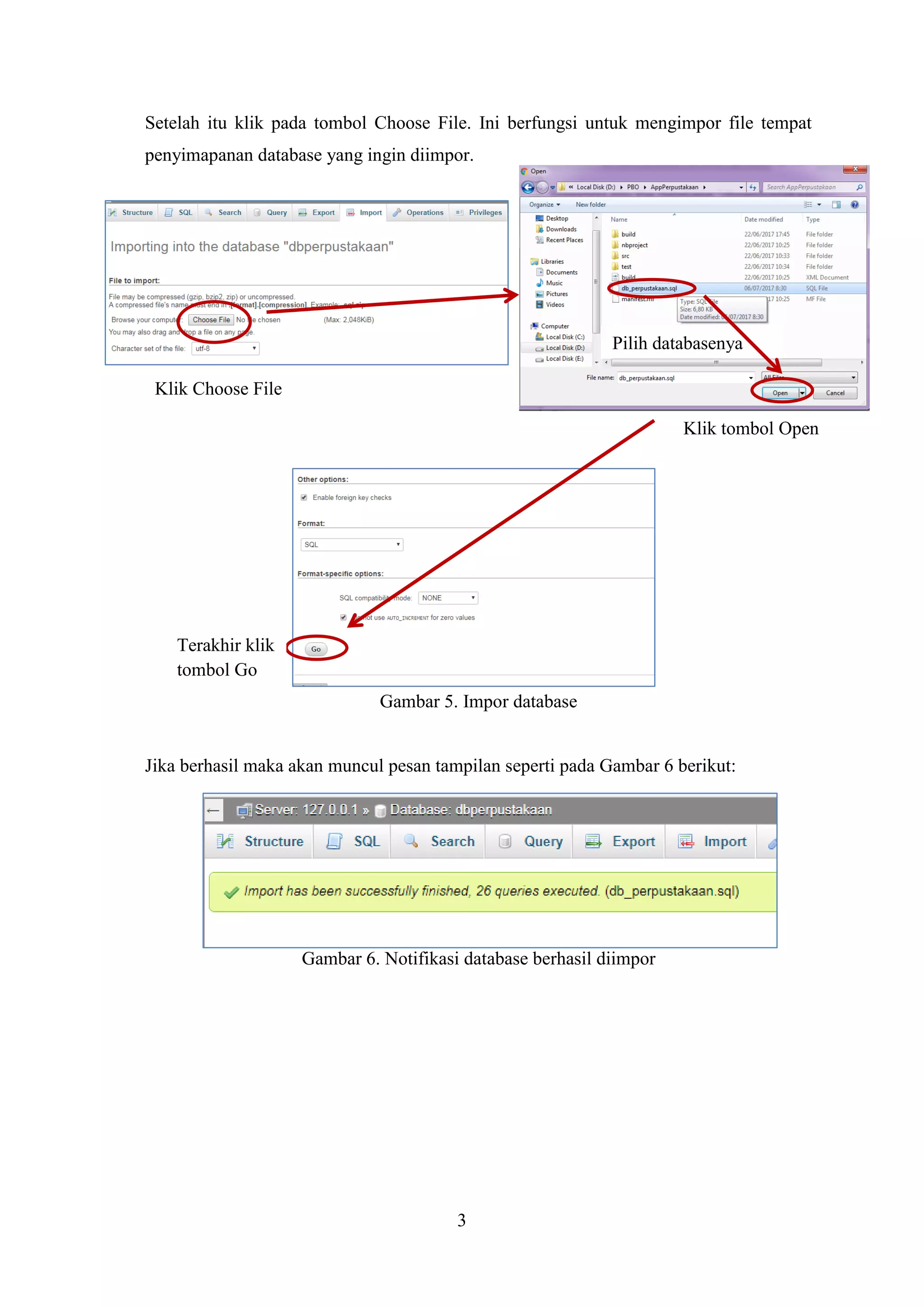3
Setelah itu klik pada tombol Choose File. Ini berfungsi untuk mengimpor file tempat
penyimapanan database yang ingin diimpor.
Gambar 5. Impor database
Jika berhasil maka akan muncul pesan tampilan seperti pada Gambar 6 berikut:
Gambar 6. Notifikasi database berhasil diimpor
Klik Choose File
Pilih databasenya
Klik tombol Open
Terakhir klik
tombol Go
 