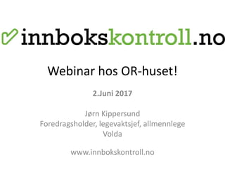 Webinar hos OR-huset!
2.Juni 2017
Jørn Kippersund
Foredragsholder, legevaktsjef, allmennlege
Volda
www.innbokskontroll.no
 