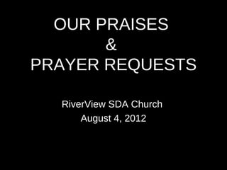 OUR PRAISES
       &
PRAYER REQUESTS

  RiverView SDA Church
      August 4, 2012
 