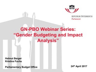 GN-PBO Webinar Series:
“Gender Budgeting and Impact
Analysis”
Helmut Berger
Kristina Fuchs
Parliamentary Budget Office 24th April 2017
 