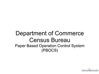 Department of Commerce
    Census Bureau
Paper Based Operation Control System
             (PBOCS)
 
