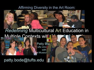 Redefining   Multicultural  Art  Education in   Multiple Contexts with Multiple Identities  Patty Bode Tufts University  with  The School of the Museum of Fine Arts, Boston Affirming Diversity in the Art Room: [email_address] 