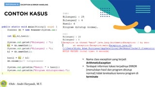 Oleh : Andri Heryandi, M.T.
• Nama class exception yang terjadi
ArithmeticException
• Terdapat informasi lokasi terjadinya ERROR
(menuliskan hasil dan program ditutup
normal) tidak tereksekusi karena program di
terminate
 
