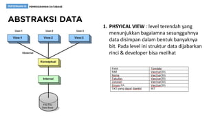 1. PHSYICAL VIEW : level terendah yang
menunjukkan bagaiamna sesungguhnya
data disimpan dalam bentuk banyaknya
bit. Pada level ini struktur data dijabarkan
rinci & developer bisa meilhat
 