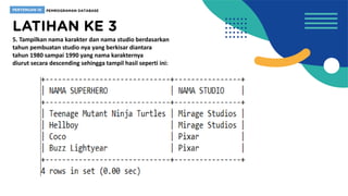 5. Tampilkan nama karakter dan nama studio berdasarkan
tahun pembuatan studio nya yang berkisar diantara
tahun 1980 sampai 1990 yang nama karakternya
diurut secara descending sehingga tampil hasil seperti ini:
 