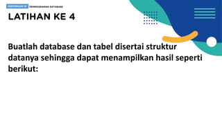 Buatlah database dan tabel disertai struktur
datanya sehingga dapat menampilkan hasil seperti
berikut:
 