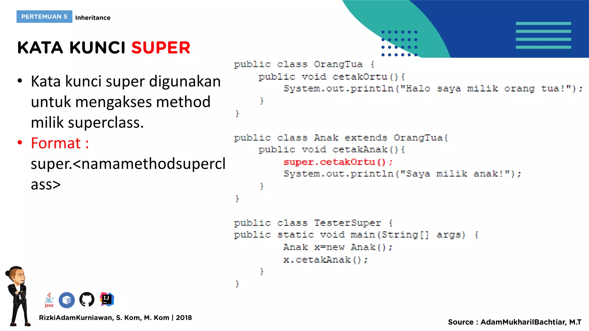 • Kata kunci super digunakan
untuk mengakses method
milik superclass.
• Format :
super.<namamethodsupercl
ass>
 