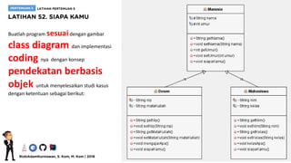 Buatlah program sesuaidengan gambar
class diagram dan implementasi
coding nya dengan konsep
pendekatan berbasis
objek untuk menyelesaikan studi kasus
dengan ketentuan sebagai berikut:
 