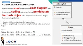 Buatlah program sesuaidengan gambar class diagram dan
implementasi coding nya dengan konsep pendekatan
berbasis objek untuk menyelesaikan studi kasus dengan
ketentuan sebagai berikut:
• Inputan didalam coding, (tidak dari keyboard user)
• Method tampilUmur() menampilkan tampilan ke layar untuk isi dari umur
Output :
 