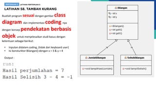Buatlah program sesuaidengan gambar class
diagram dan implementasi coding nya
dengan konsep pendekatan berbasis
objek untuk menyelesaikan studi kasus dengan
ketentuan sebagai berikut:
• Inputan didalam coding, (tidak dari keyboard user)
• Isi konsturktor Bilangan() dengan x = 3 & y = 4
Output :
 