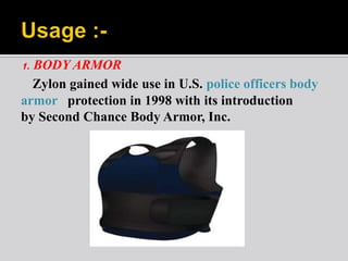 1. BODY ARMOR
Zylon gained wide use in U.S. police officers body
armor protection in 1998 with its introduction
by Second Chance Body Armor, Inc.
 
