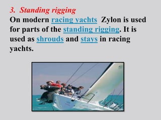 3. Standing rigging
On modern racing yachts Zylon is used
for parts of the standing rigging. It is
used as shrouds and stays in racing
yachts.
 