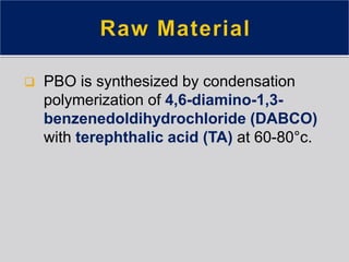  PBO is synthesized by condensation
polymerization of 4,6-diamino-1,3-
benzenedoldihydrochloride (DABCO)
with terephthalic acid (TA) at 60-80°c.
 
