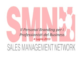  
Il	
  Personal	
  Branding	
  per	
  i	
  
Professionis1	
  del	
  Business	
  
4	
  Luglio	
  2013	
  
 