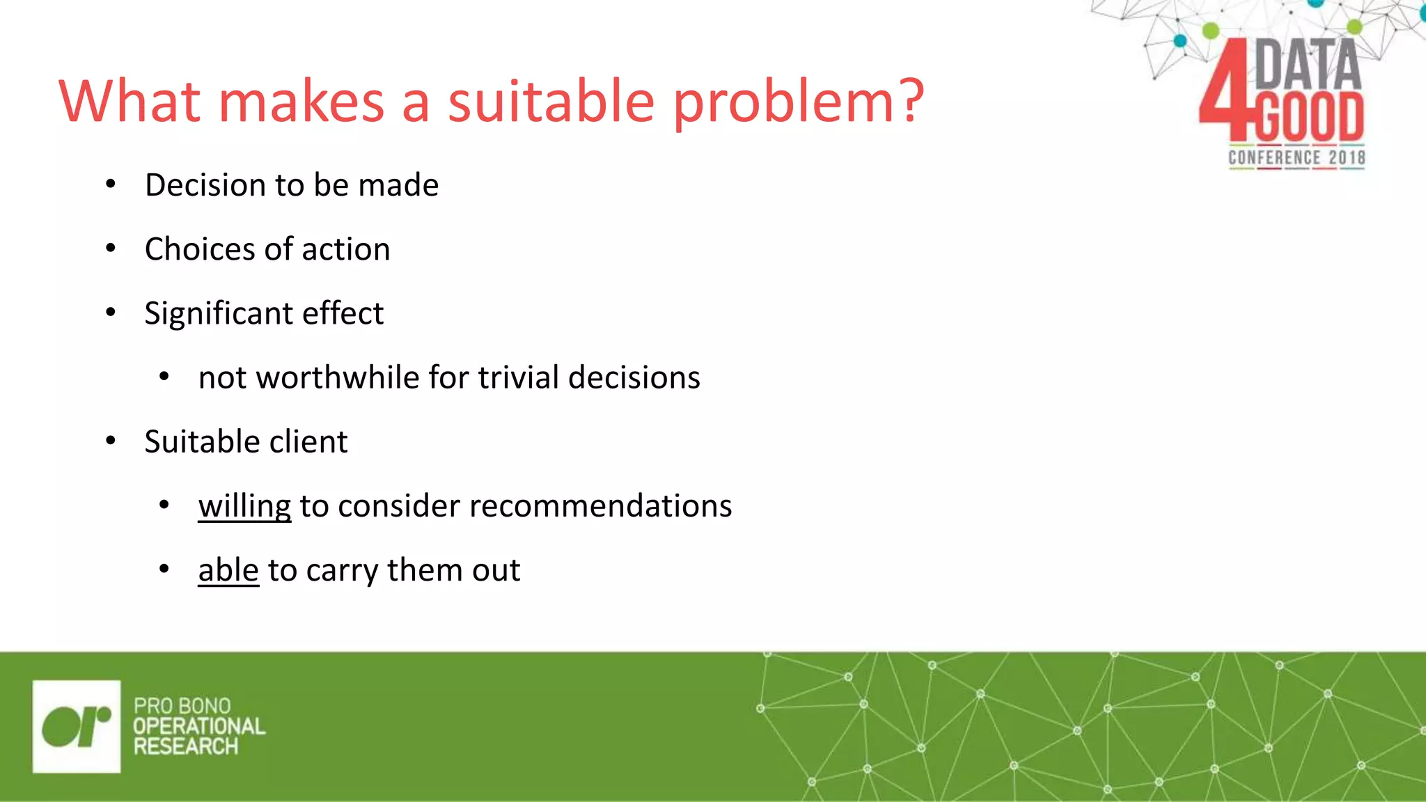 What makes a suitable problem?
• Decision to be made
• Choices of action
• Significant effect
• not worthwhile for trivial decisions
• Suitable client
• willing to consider recommendations
• able to carry them out
“Quote/pull out
box”
 