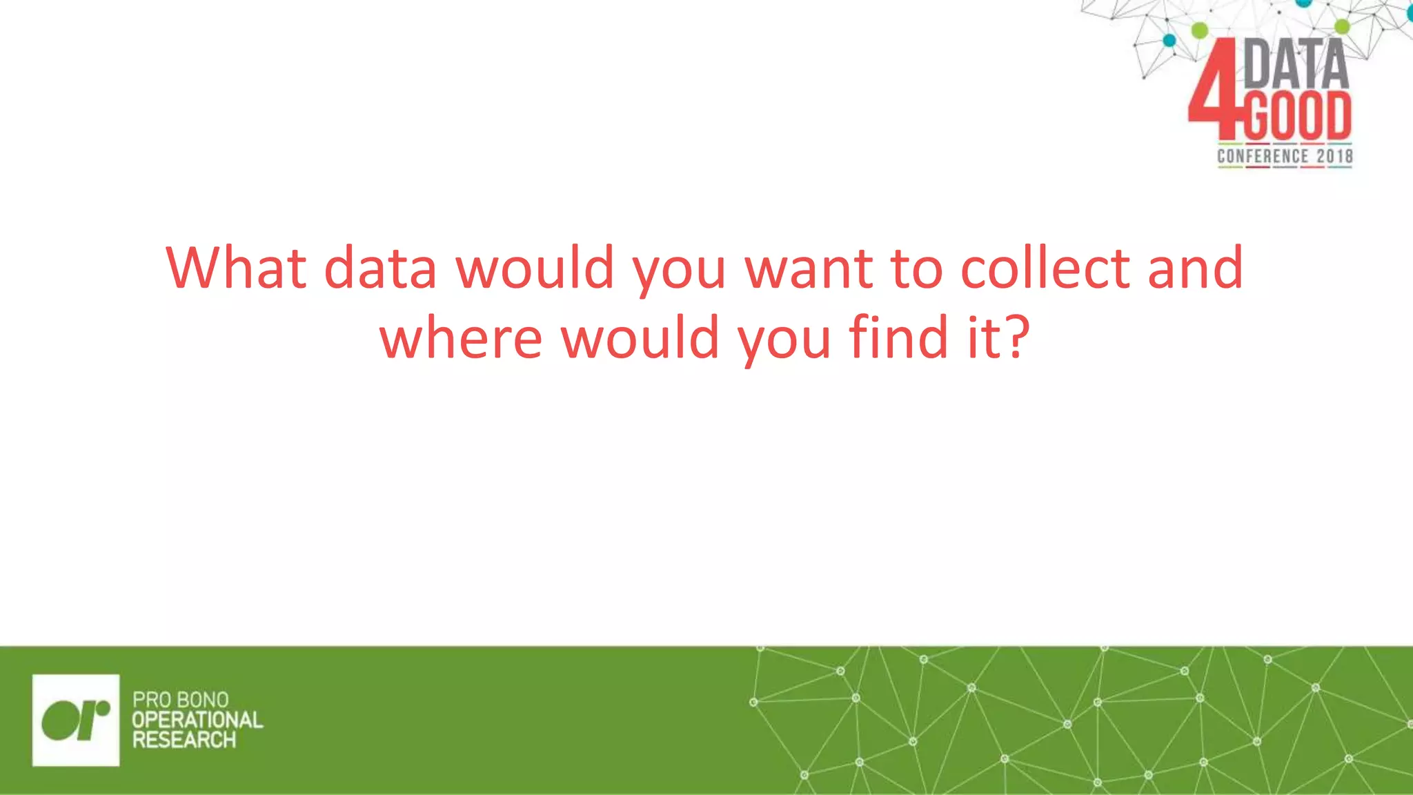 What data would you want to collect and
where would you find it?
 