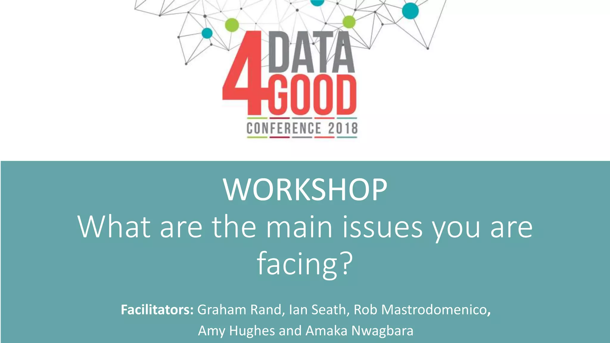WORKSHOP
What are the main issues you are
facing?
Facilitators: Graham Rand, Ian Seath, Rob Mastrodomenico,
Amy Hughes and Amaka Nwagbara
 
