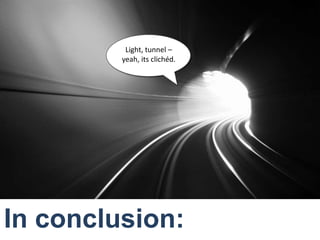 Light, tunnel – yeah, its clichéd.<br />In conclusion:<br />