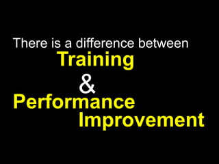 There is a difference between<br />		Training<br />&<br />Performance 			Improvement<br />