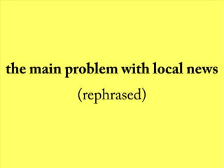 the main problem with local news
(rephrased)
 