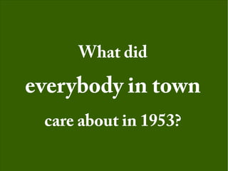 What did
everybody in town
care about in 1953?
 