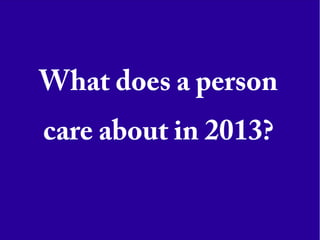 What does a person
care about in 2013?
 