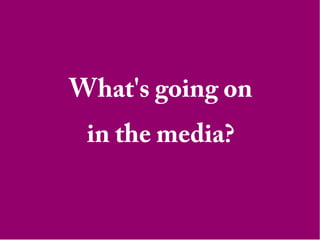 What's going on
in the media?
 