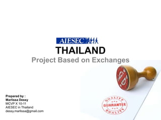 THAILAND Project Based on Exchanges  Prepared by : MarlissaDessy MCVP X 10-11 AIESEC in Thailand dessy.marlissa@gmail.com 