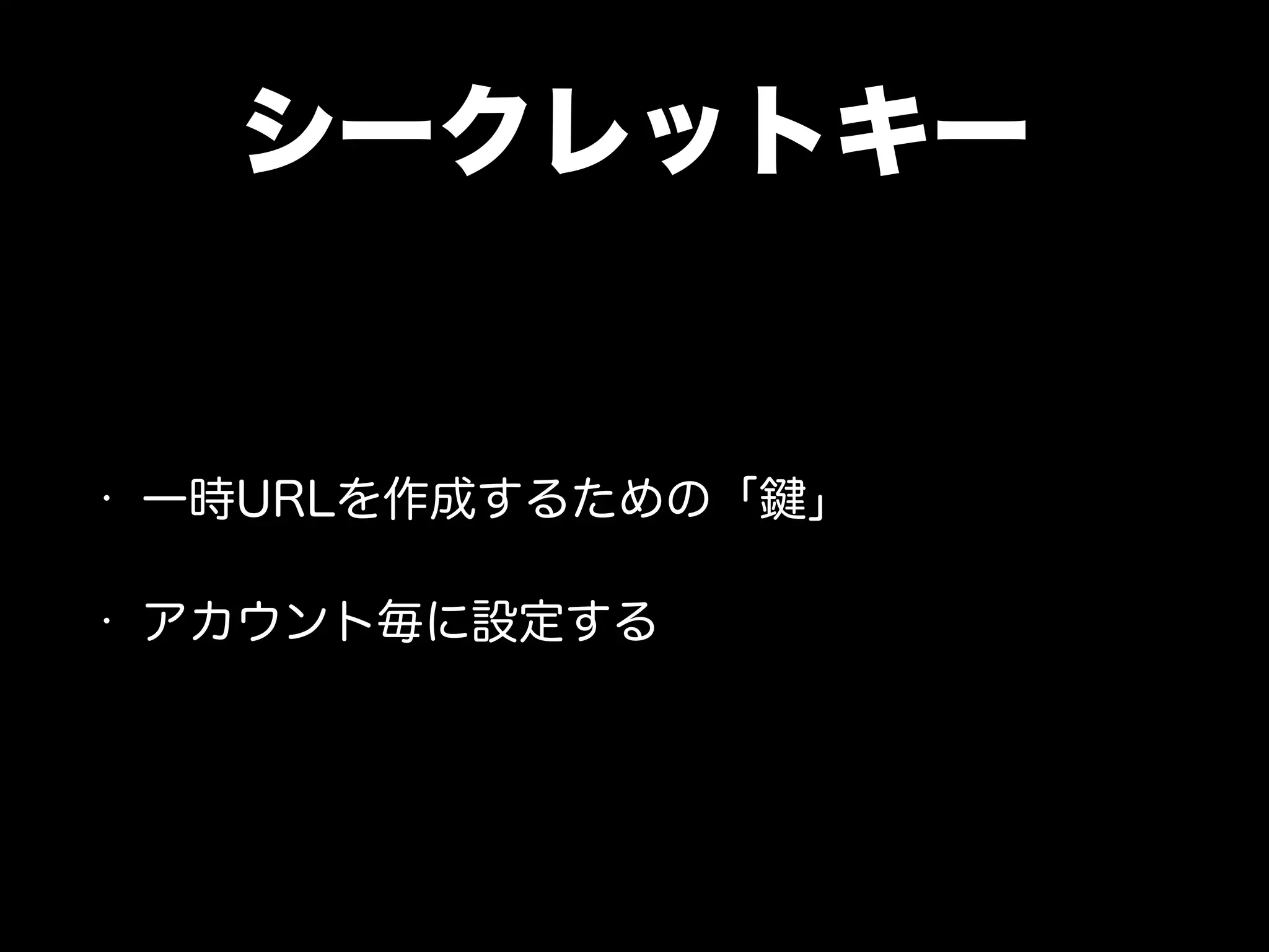 シークレットキー
• 一時URLを作成するための「鍵」
• アカウント毎に設定する
 