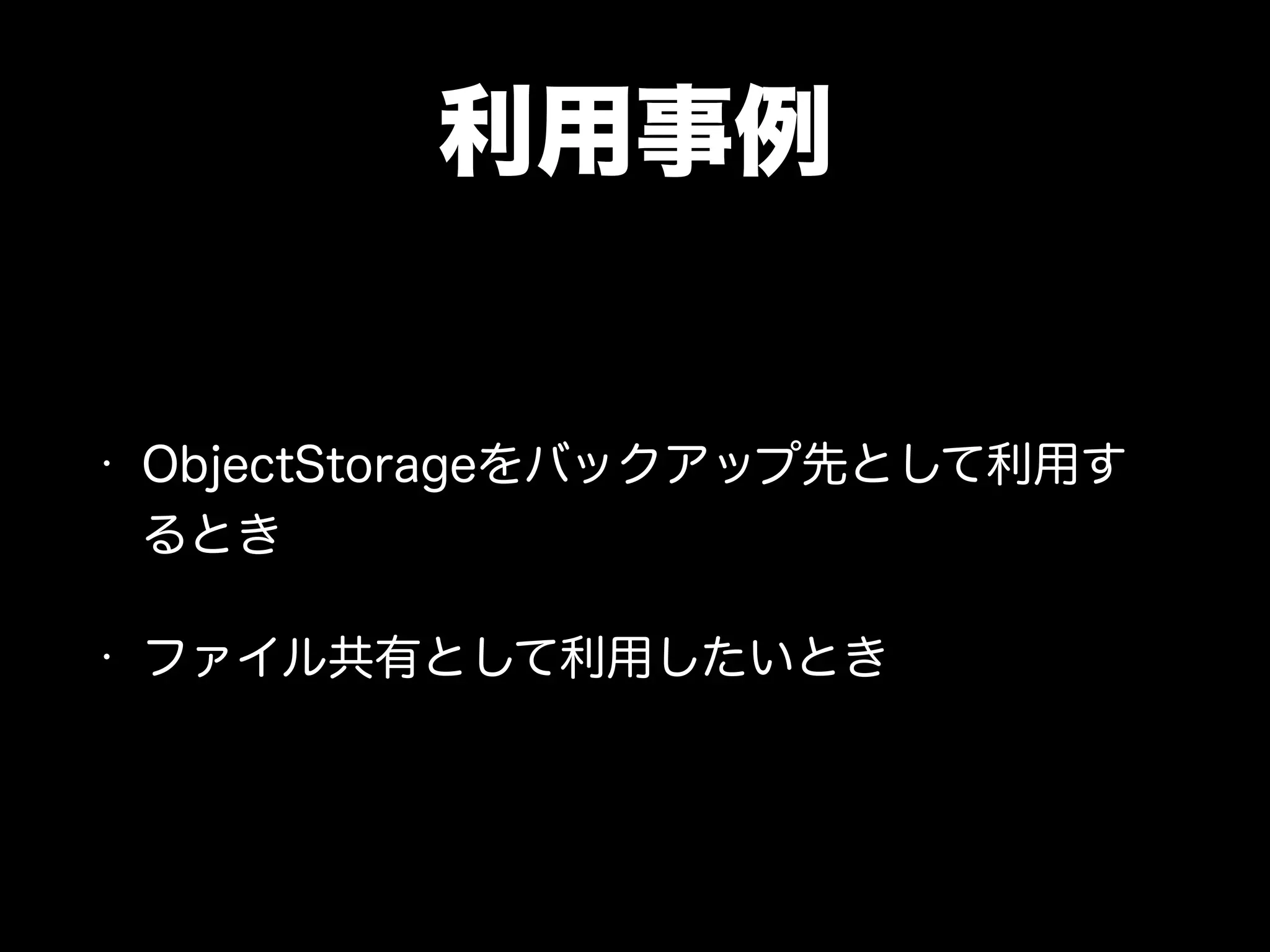 利用事例
• ObjectStorageをバックアップ先として利用す
るとき
• ファイル共有として利用したいとき
 