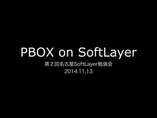 PBOX on SoftLayer
第２回名古屋SoftLayer勉強会
2014.11.13
 
